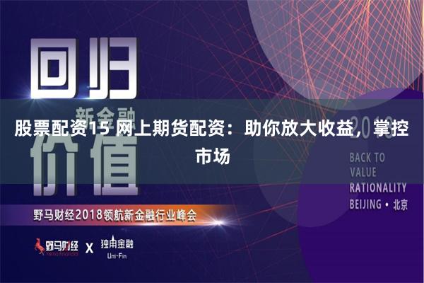 股票配资15 网上期货配资:助你放大收益,掌控市场