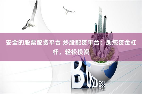 安全的股票配资平台 炒股配资平台:助您资金杠杆,轻松投资
