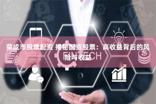 荣成市股票配资 揭秘配资股票:高收益背后的风险与收益