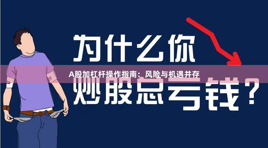 A股加杠杆操作指南：风险与机遇并存