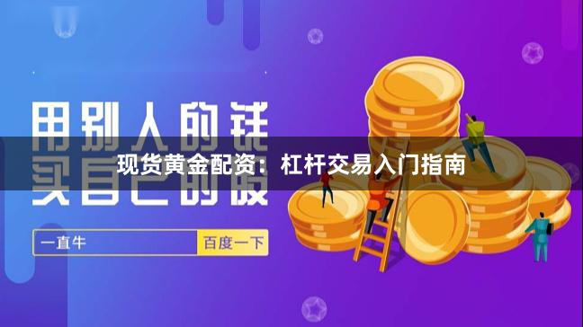 现货黄金配资：杠杆交易入门指南
