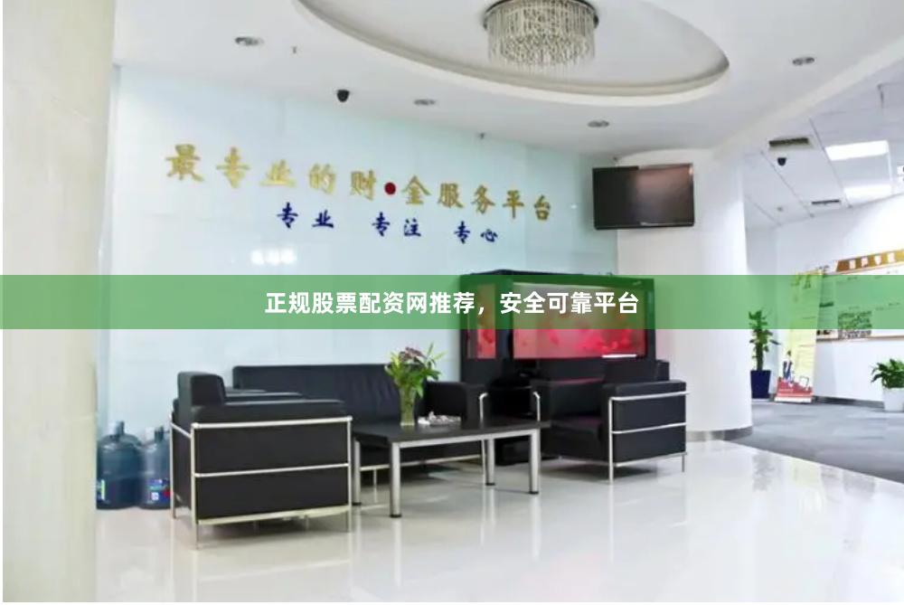 正规股票配资网推荐，安全可靠平台