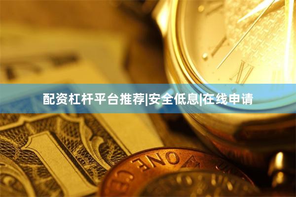 配资杠杆平台推荐|安全低息|在线申请